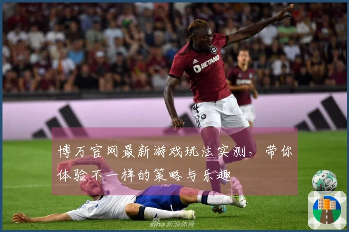 博万官网最新游戏玩法实测，带你体验不一样的策略与乐趣