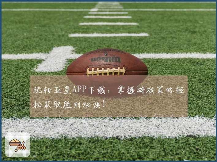 玩转亚星APP下载，掌握游戏策略轻松获取胜利秘诀！