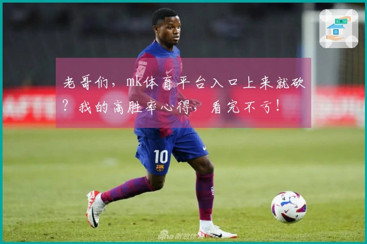 老哥们，mk体育平台入口上来就砍？我的高胜率心得，看完不亏！