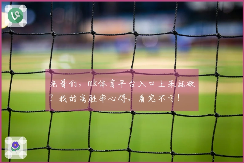 老哥们，mk体育平台入口上来就砍？我的高胜率心得，看完不亏！