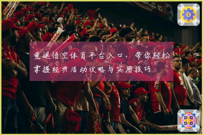 重返悟空体育平台入口，带你轻松掌握经典活动攻略与实用技巧