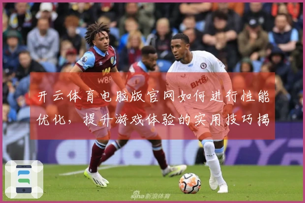 开云体育电脑版官网如何进行性能优化，提升游戏体验的实用技巧揭秘