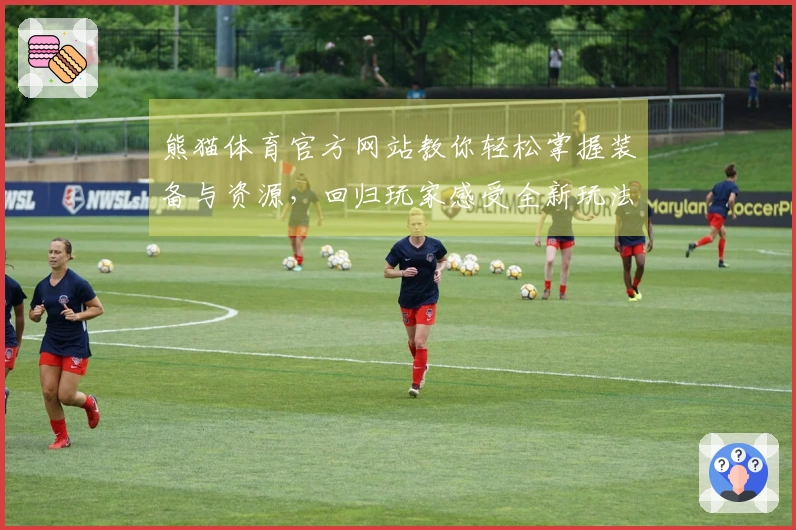 熊猫体育官方网站教你轻松掌握装备与资源，回归玩家感受全新玩法魅力