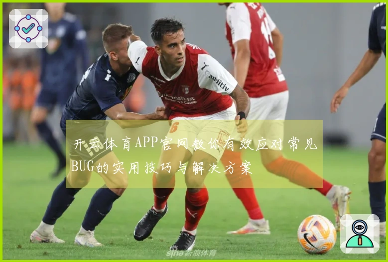 开云体育APP官网教你有效应对常见BUG的实用技巧与解决方案