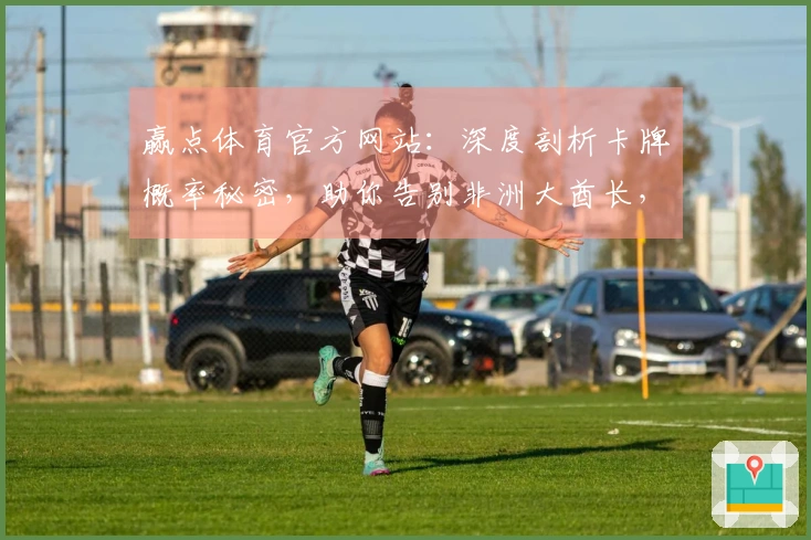 赢点体育官方网站：深度剖析卡牌概率秘密，助你告别非洲大酋长，提升抽卡收益