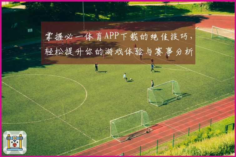 掌握必一体育APP下载的绝佳技巧，轻松提升你的游戏体验与赛事分析能力