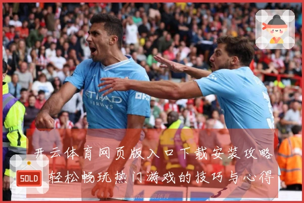 开云体育网页版入口下载安装攻略：轻松畅玩热门游戏的技巧与心得分享