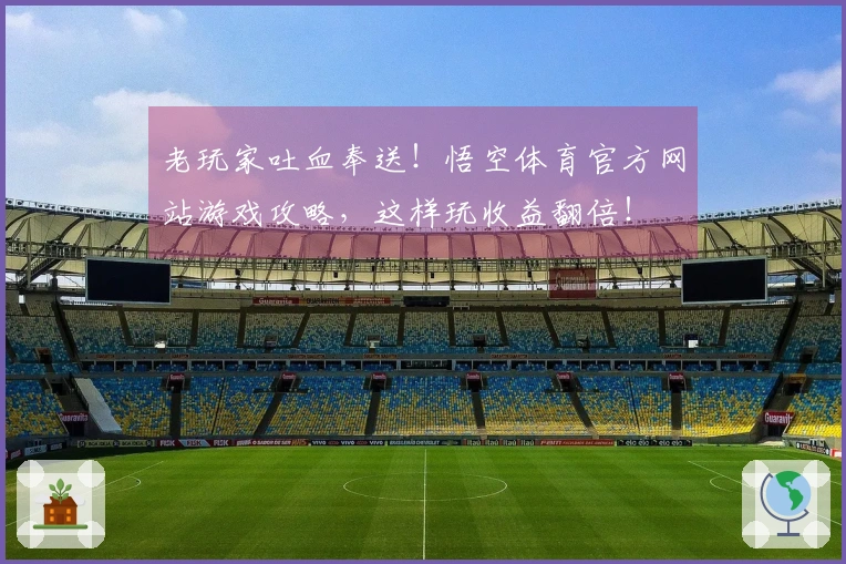 老玩家吐血奉送！悟空体育官方网站游戏攻略，这样玩收益翻倍！