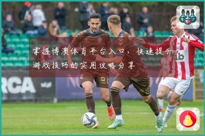 掌握博澳体育平台入口，快速提升游戏技巧的实用攻略分享