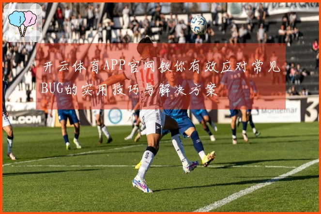 开云体育APP官网教你有效应对常见BUG的实用技巧与解决方案