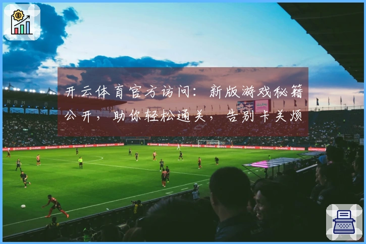 开云体育官方访问：新版游戏秘籍公开，助你轻松通关，告别卡关烦恼