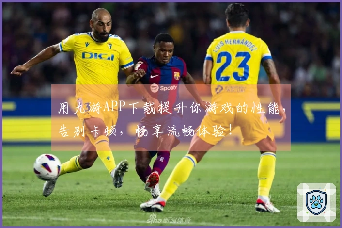 用九游APP下载提升你游戏的性能，告别卡顿，畅享流畅体验！